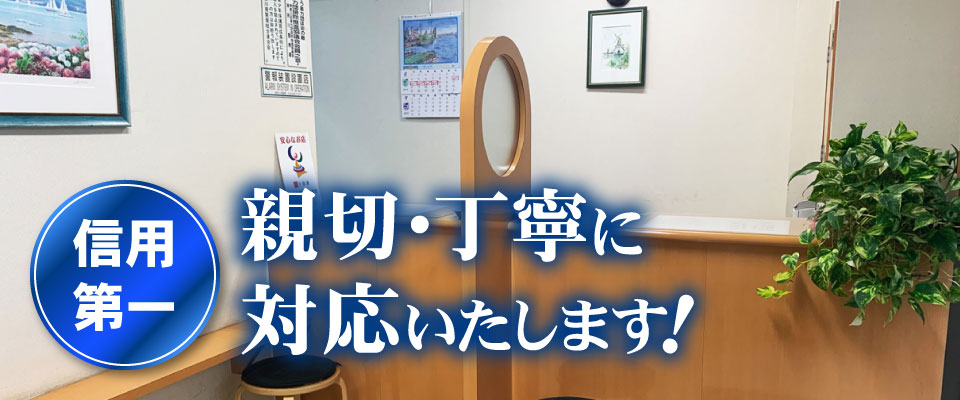 信用第一　親切・丁寧に対応いたします！