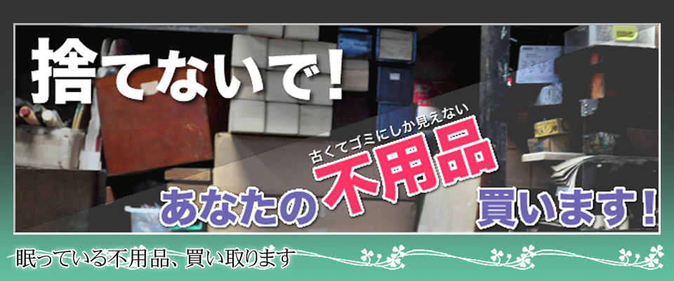 捨てないで！あなたの不用品買い取ります